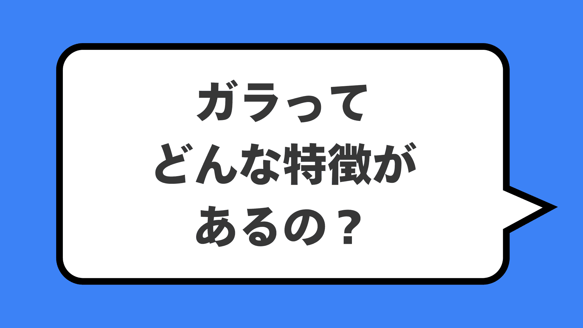 ガラってどんな特徴があるの？