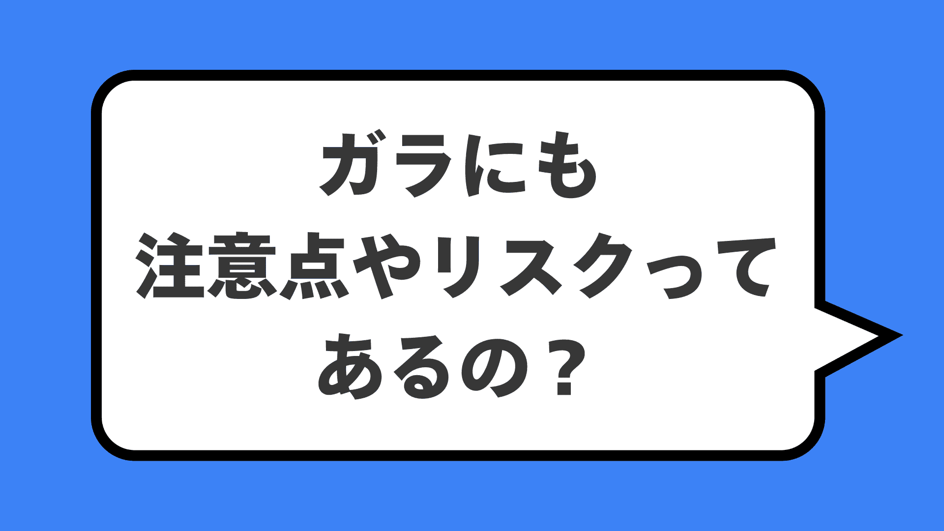 ガラにも注意点やリスクってあるの？