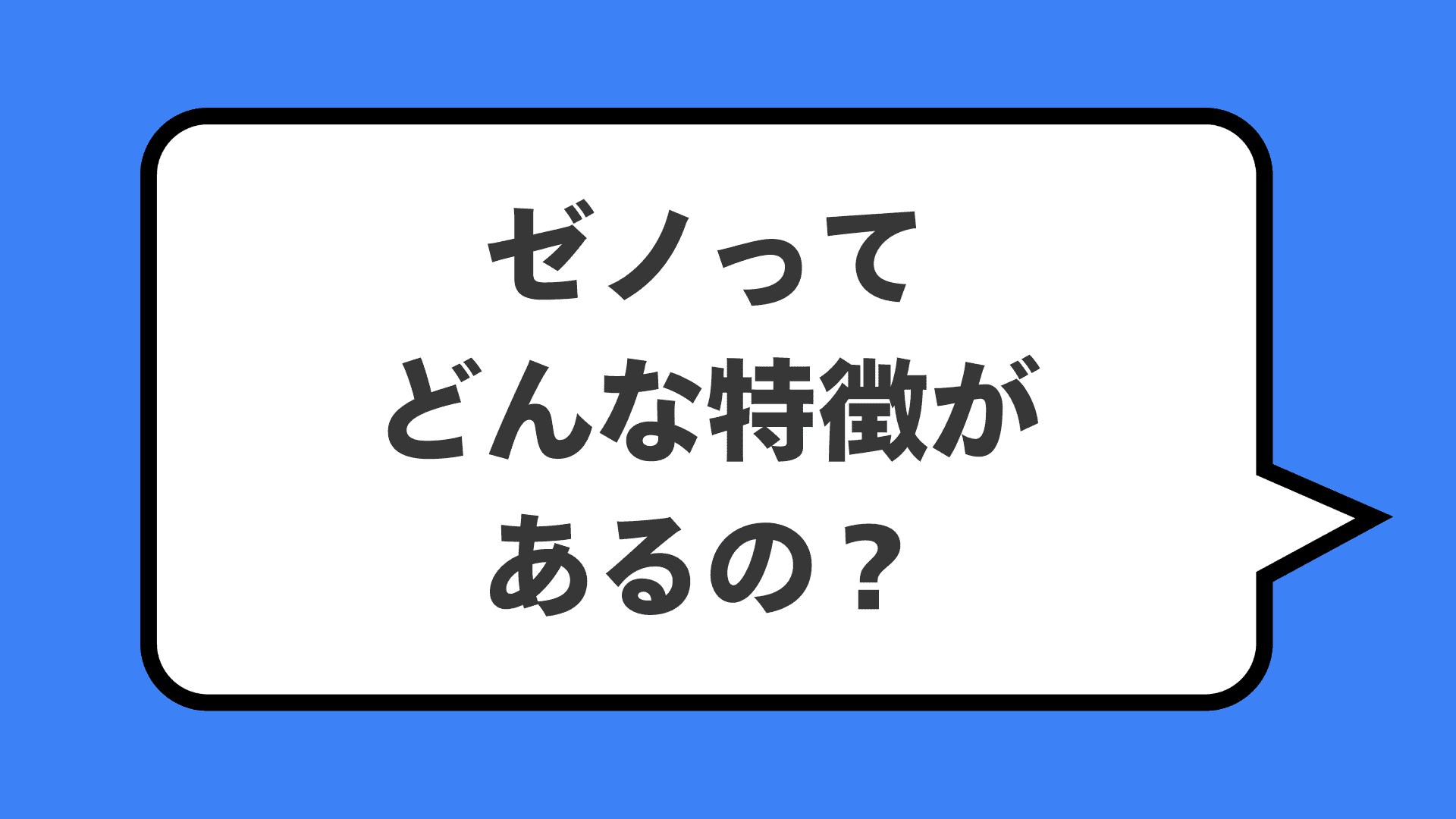 ゼノってどんな特徴があるの？