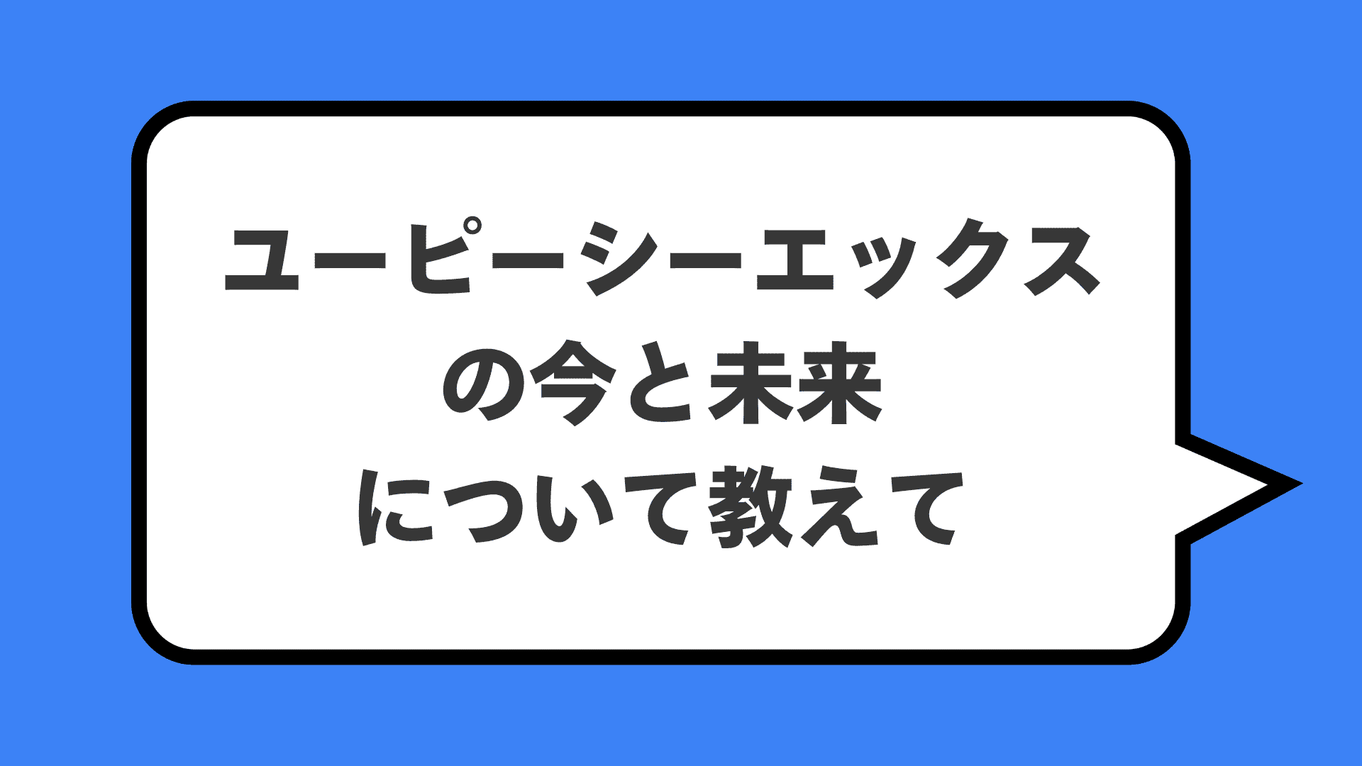 ユーピーシーエックスの今と未来について教えて