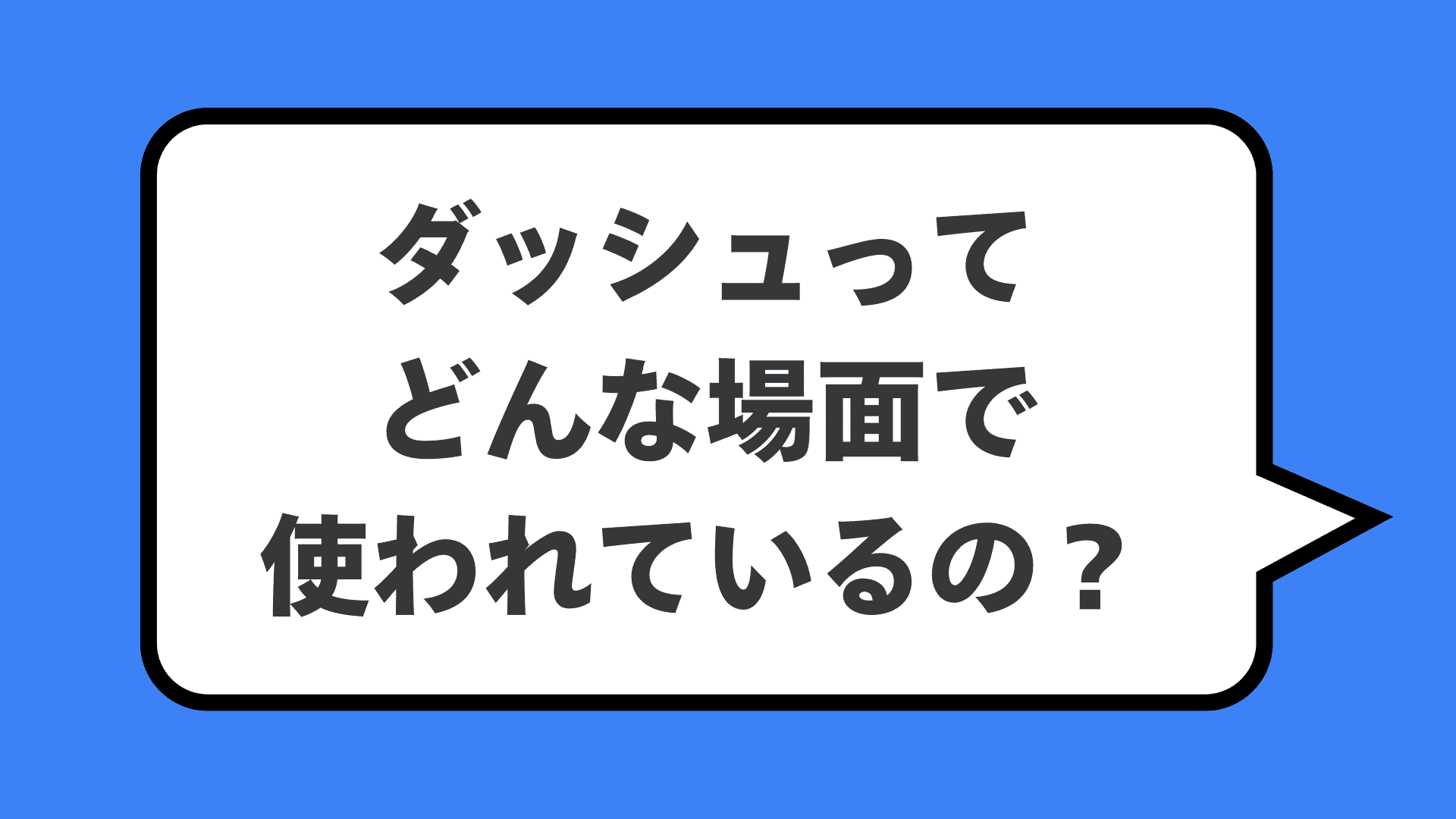 ダッシュってどんな場面で使われているの?
