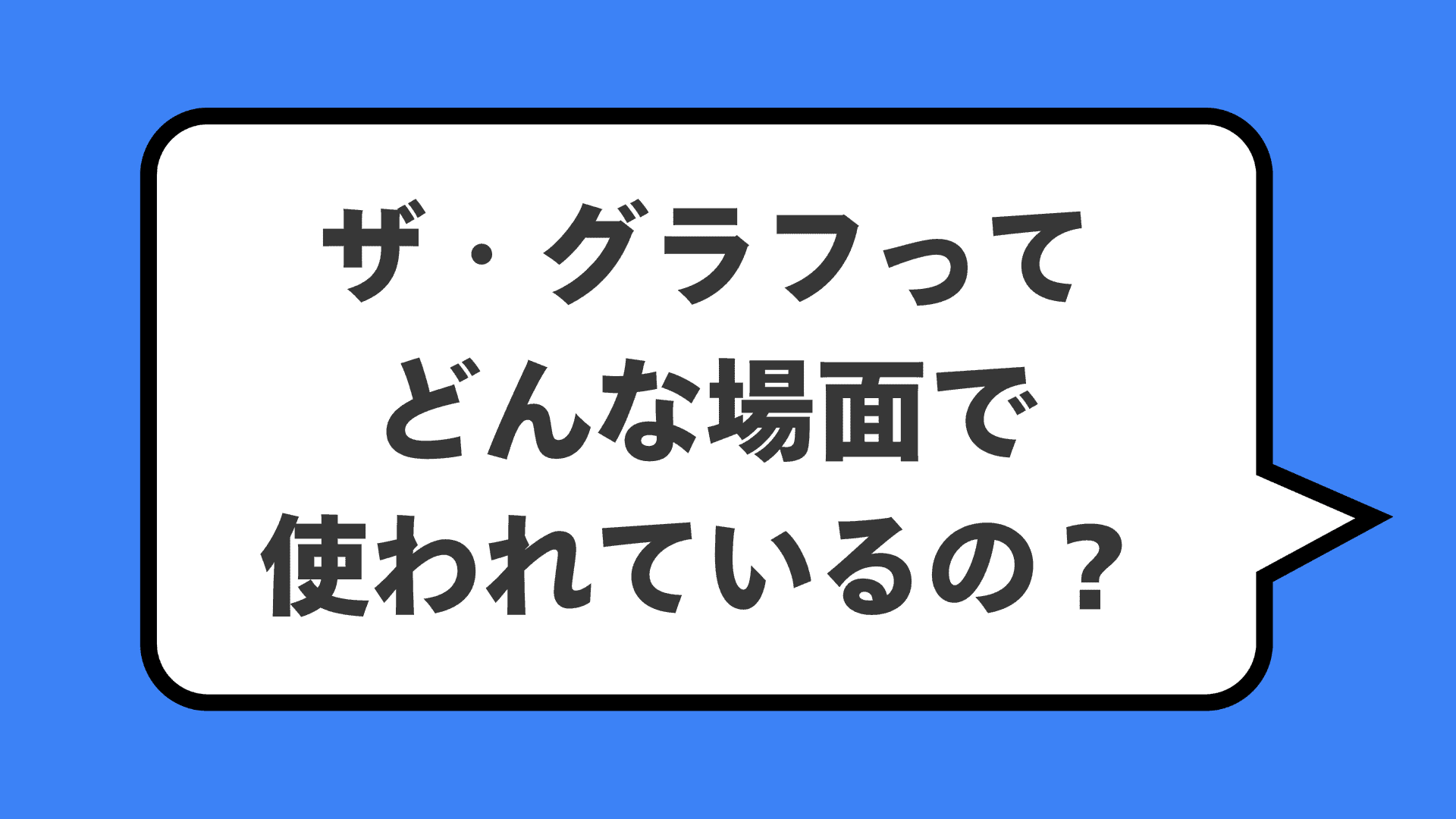 ザ・グラフってどんな場面で使われているの?