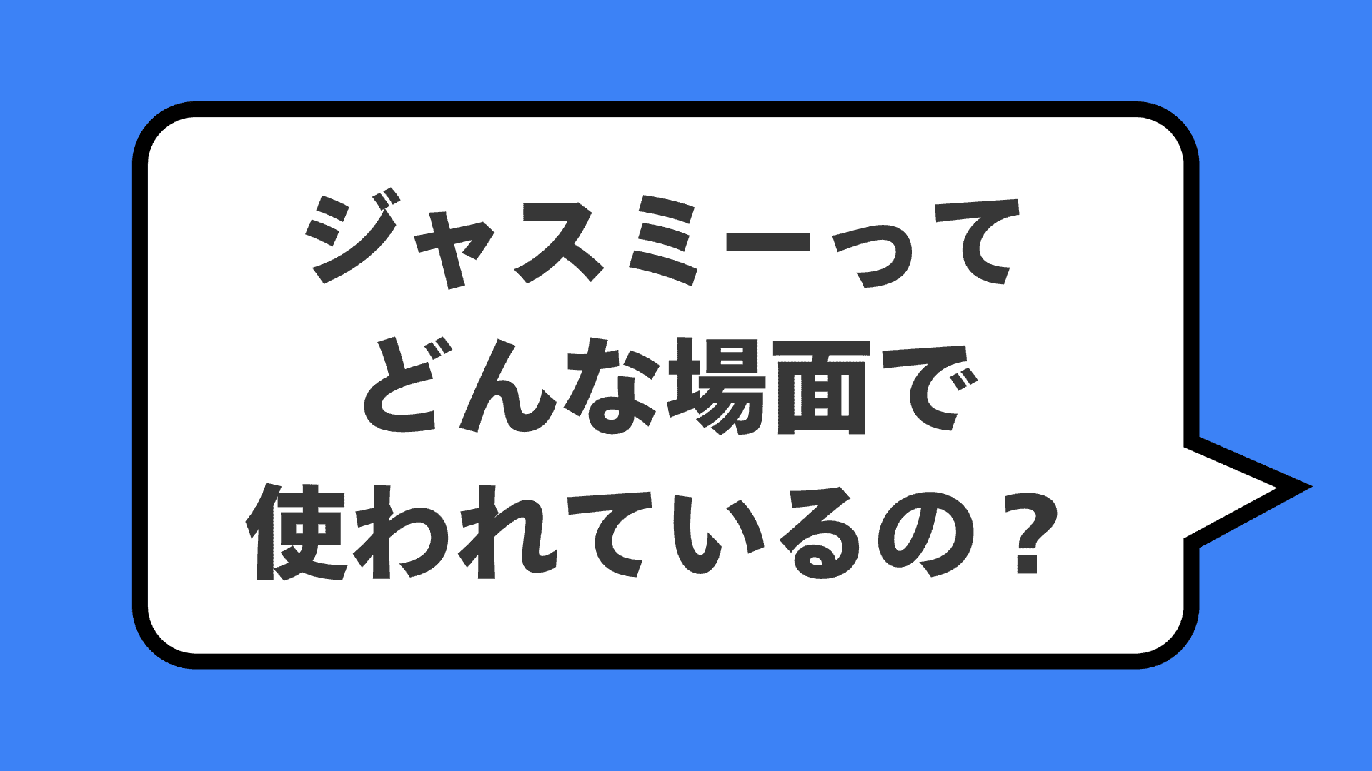 ジャスミーってどんな場面で使われているの?