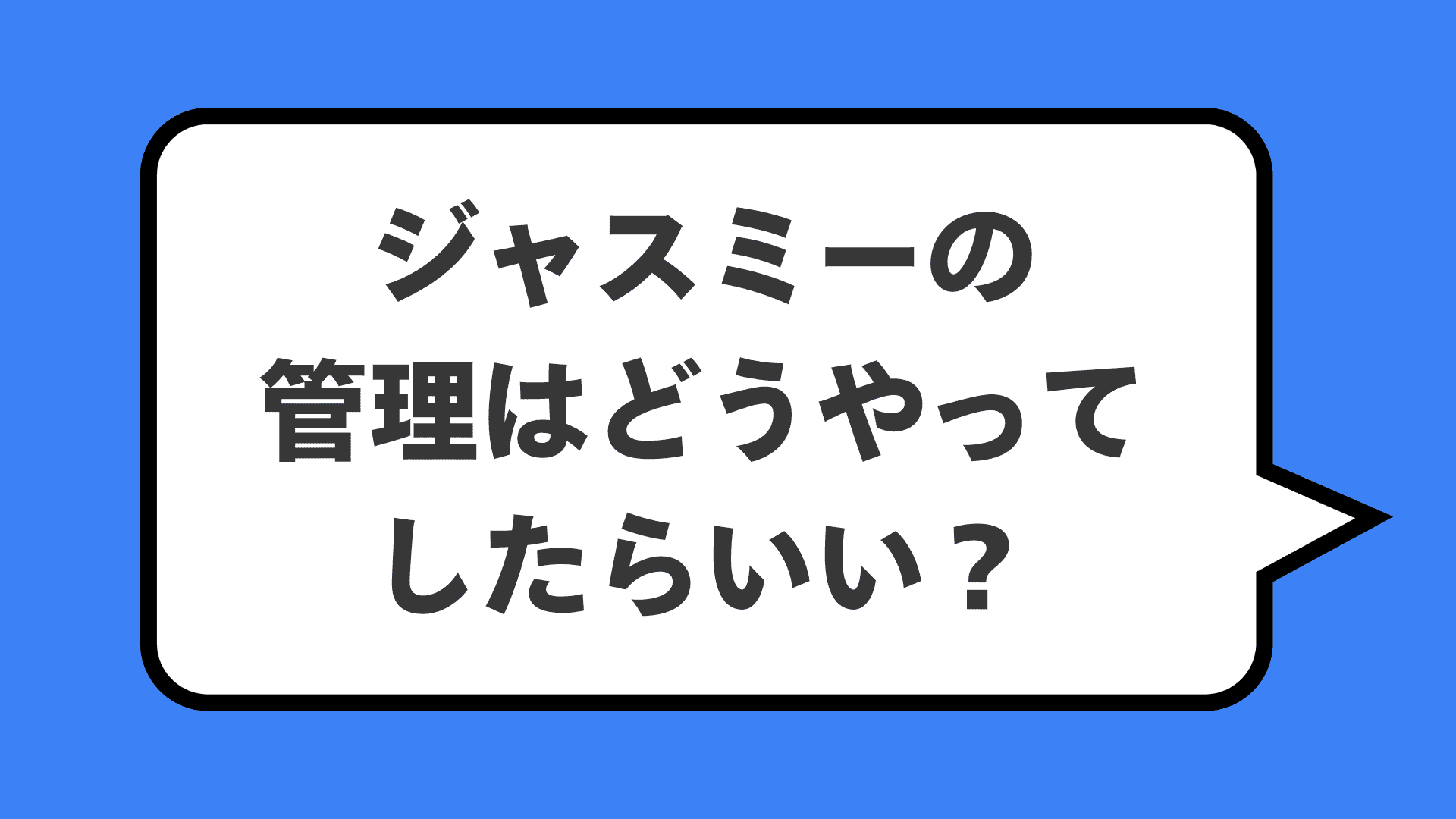 ジャスミーの管理はどうやってしたらいい?