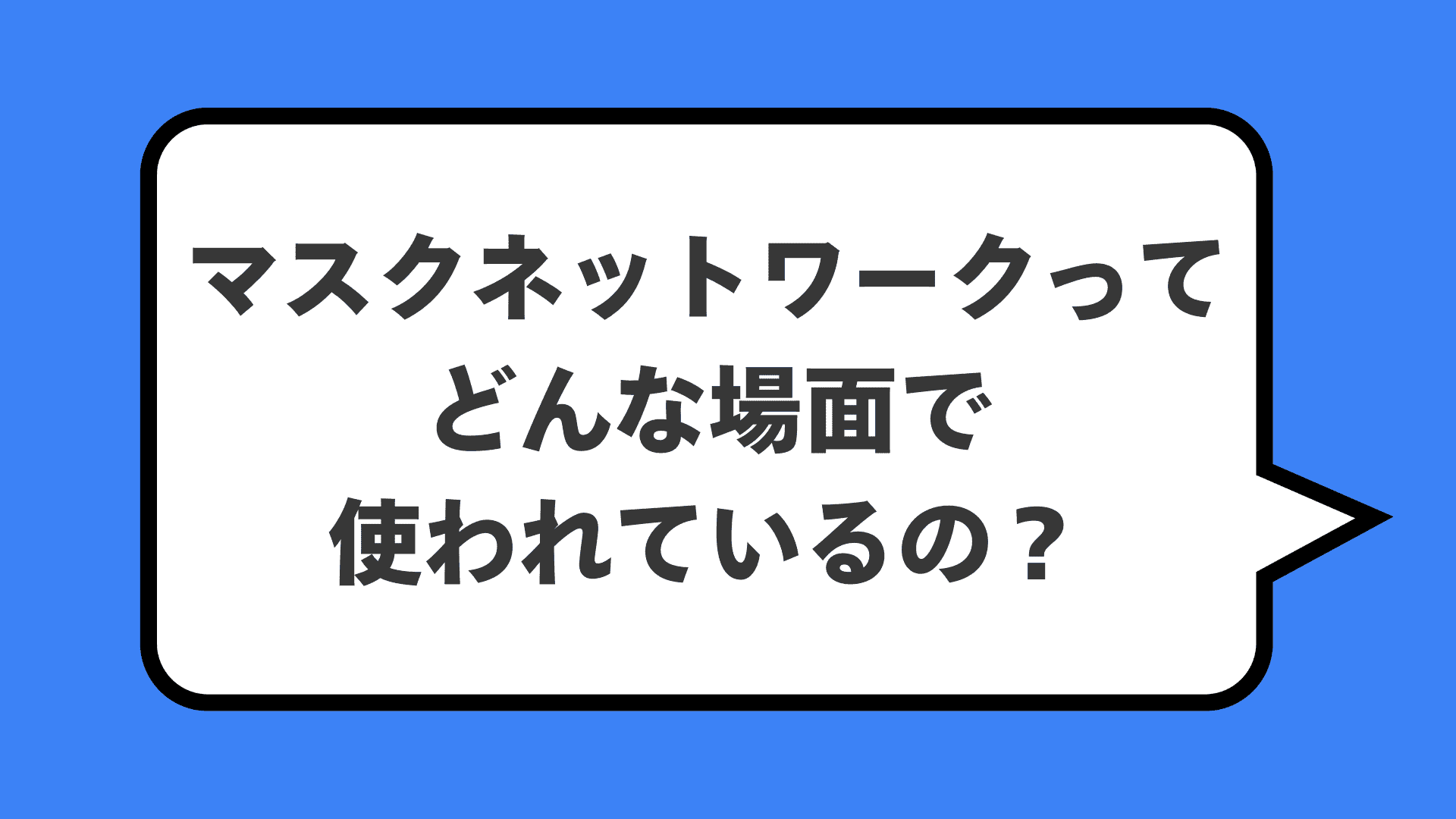 マスクネットワークってどんな場面で使われているの?