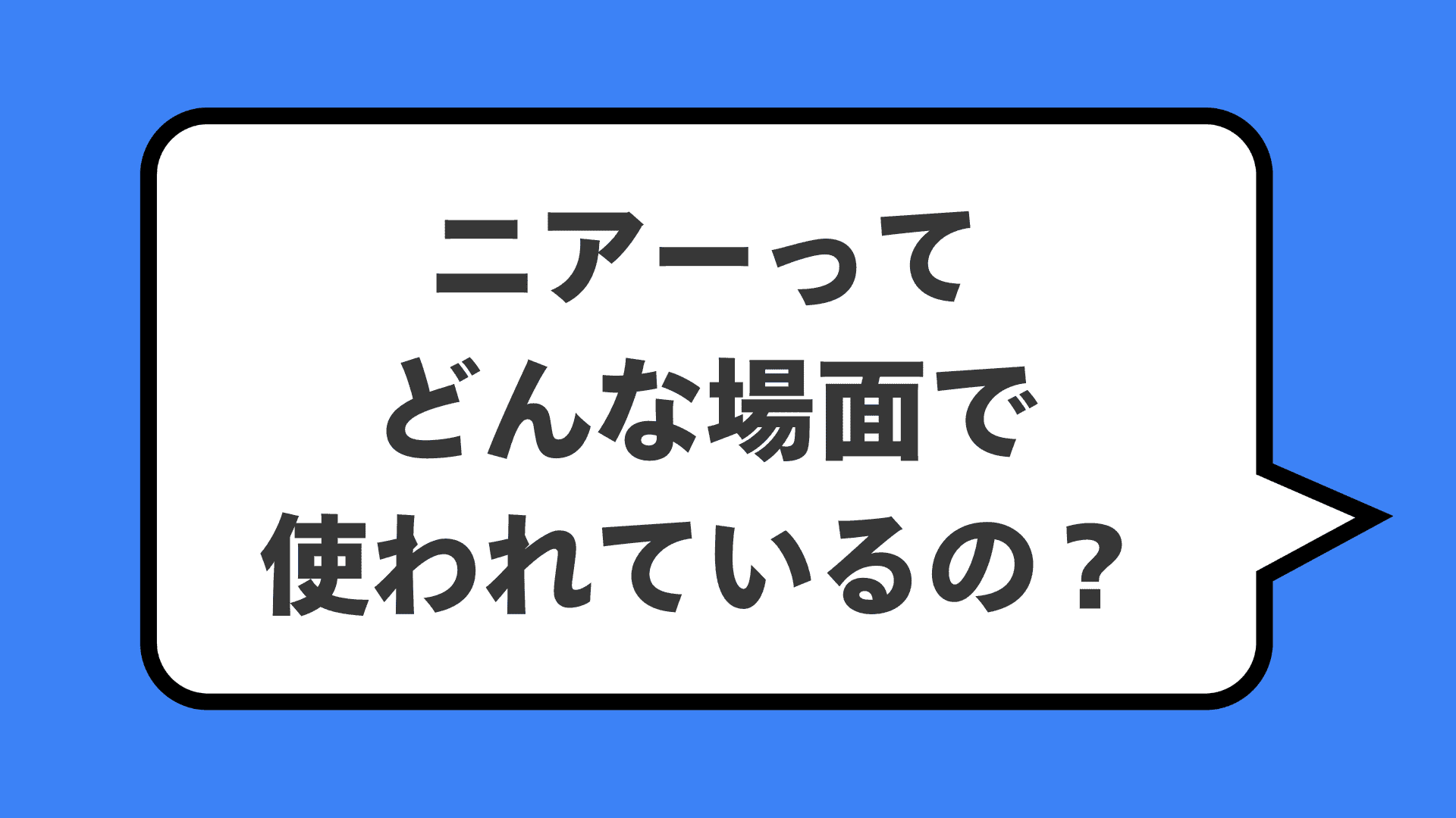 ニアーってどんな場面で使われているの?