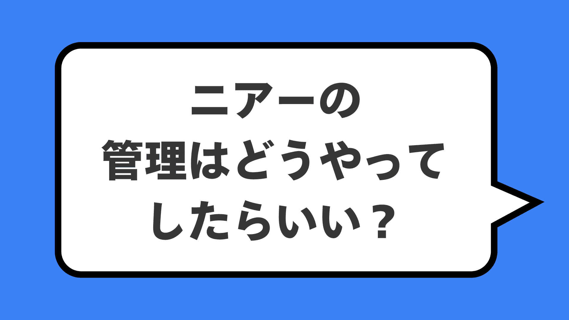 ニアーの管理はどうやってしたらいい?