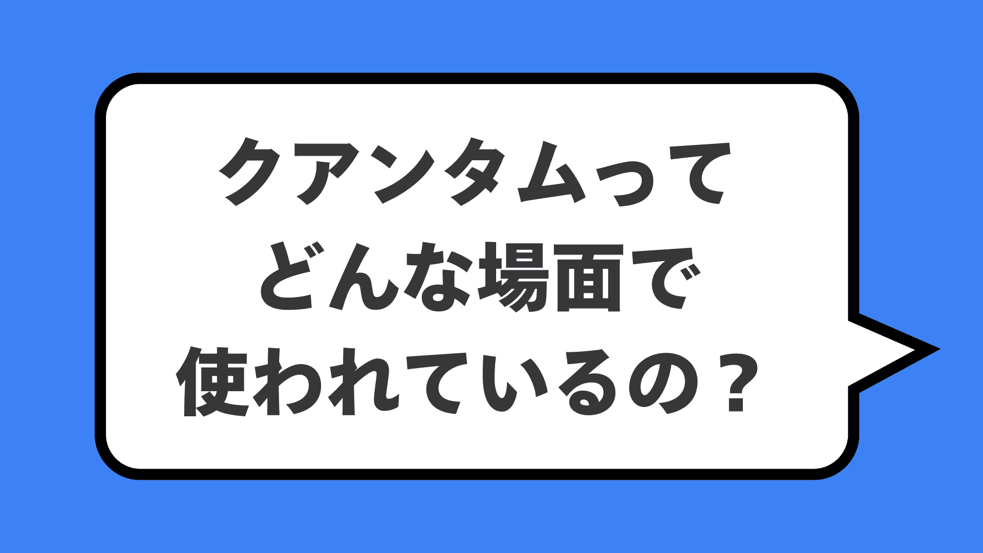 クアンタムってどんな場面で使われているの?