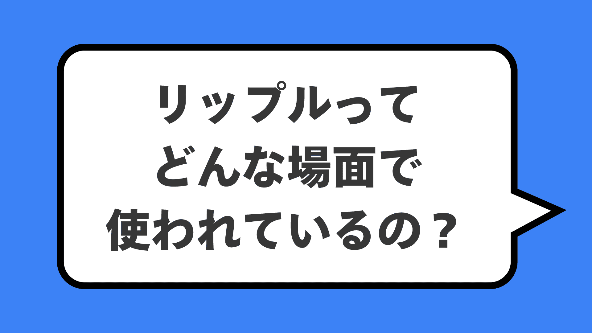 リップルってどんな場面で使われているの?